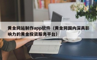 余姚黄金网站制作app软件（黄金网国内深具影响力的黄金投资服务平台）