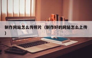 余姚制作网站怎么传照片（制作好的网站怎么上传）