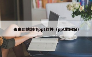 余姚未来网站制作ppt软件（ppt做网站）
