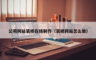 余姚公司网站装修在线制作（装修网站怎么做）
