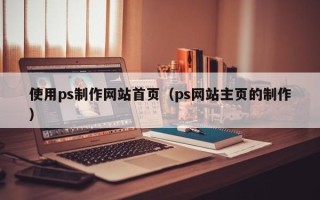 余姚使用ps制作网站首页（ps网站主页的制作）