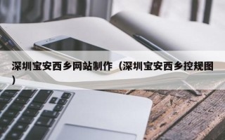 余姚深圳宝安西乡网站制作（深圳宝安西乡控规图）